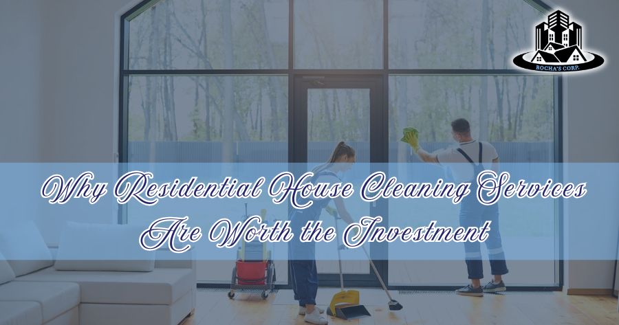 Why Residential House Cleaning Services Are Worth the Investment
