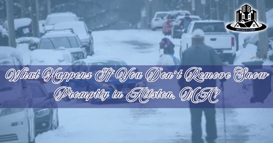 What Happens If You Don’t Remove Snow Promptly in Allston, MA
