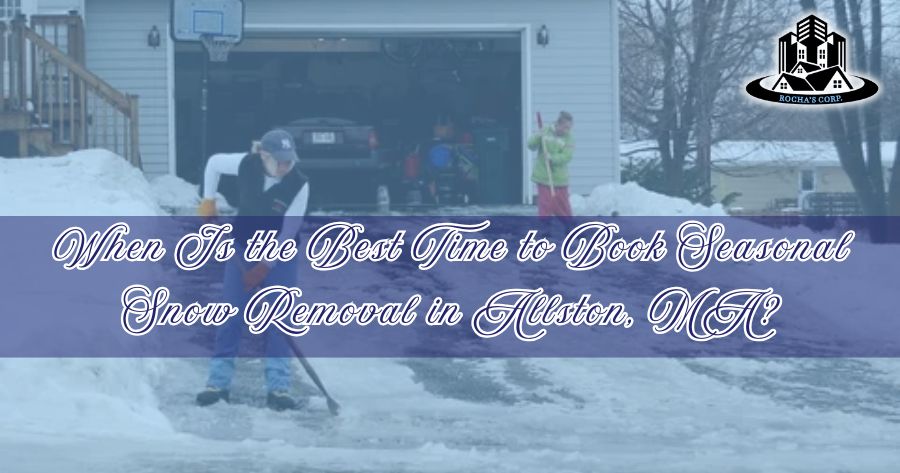When Is the Best Time to Book Seasonal Snow Removal in Allston, MA