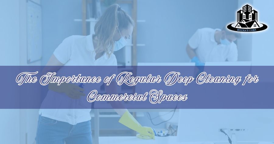 The Importance of Regular Deep Cleaning for Commercial Spaces