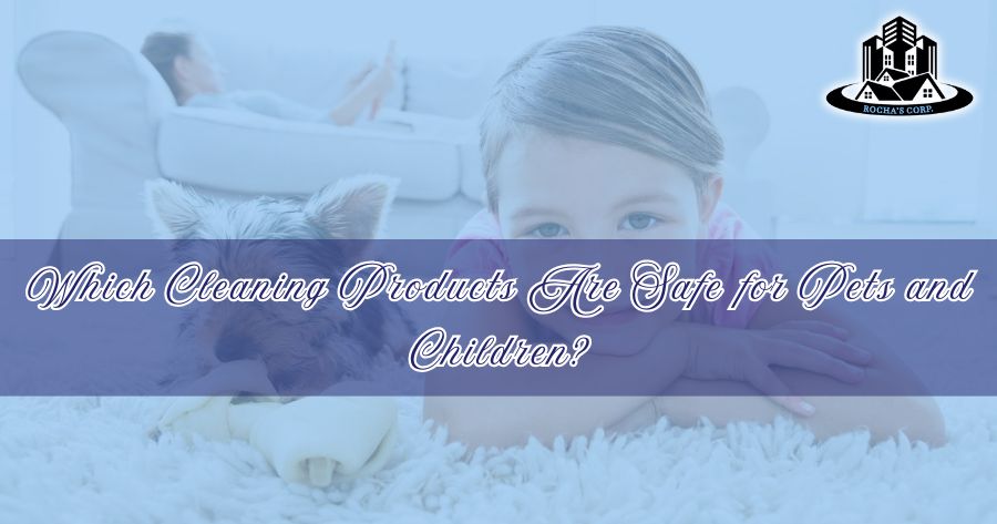 Which Cleaning Products Are Safe for Pets and Children?